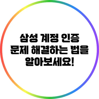 삼성 계정 인증 문제? 해결하는 법을 알아보세요!