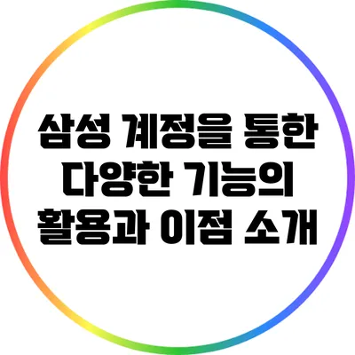 삼성 계정을 통한 다양한 기능의 활용과 이점 소개