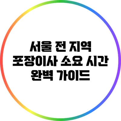 서울 전 지역 포장이사 소요 시간 완벽 가이드