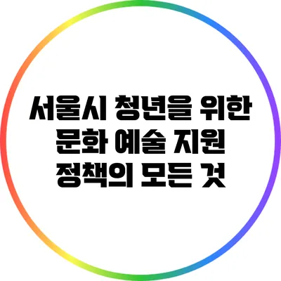 서울시 청년을 위한 문화 예술 지원 정책의 모든 것