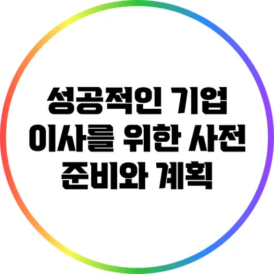 성공적인 기업 이사를 위한 사전 준비와 계획