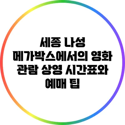 세종 나성 메가박스에서의 영화 관람: 상영 시간표와 예매 팁