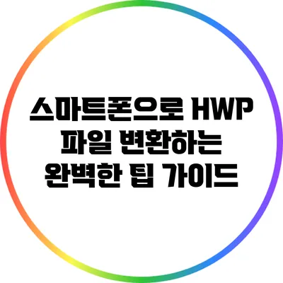 스마트폰으로 HWP 파일 변환하는 완벽한 팁 가이드