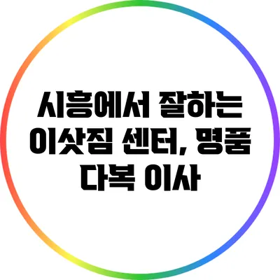 시흥에서 잘하는 이삿짐 센터, 명품 다복 이사