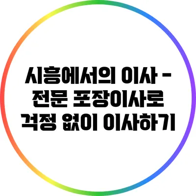 시흥에서의 이사 - 전문 포장이사로 걱정 없이 이사하기