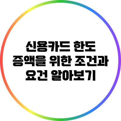 신용카드 한도 증액을 위한 조건과 요건 알아보기
