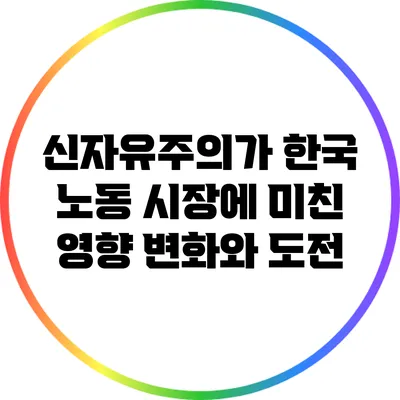신자유주의가 한국 노동 시장에 미친 영향: 변화와 도전