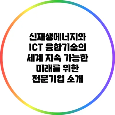 신재생에너지와 ICT 융합기술의 세계: 지속 가능한 미래를 위한 전문기업 소개