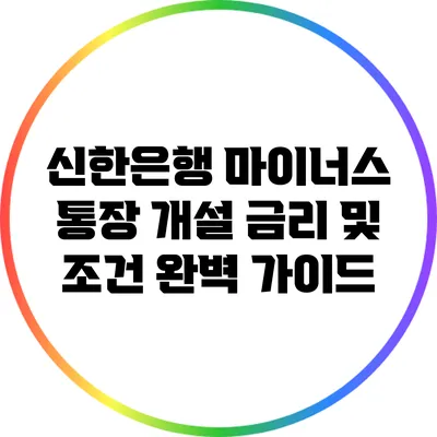 신한은행 마이너스 통장 개설: 금리 및 조건 완벽 가이드