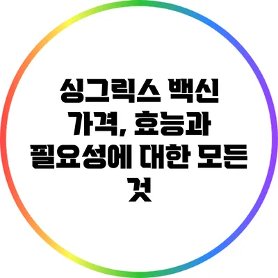 싱그릭스 백신: 가격, 효능과 필요성에 대한 모든 것