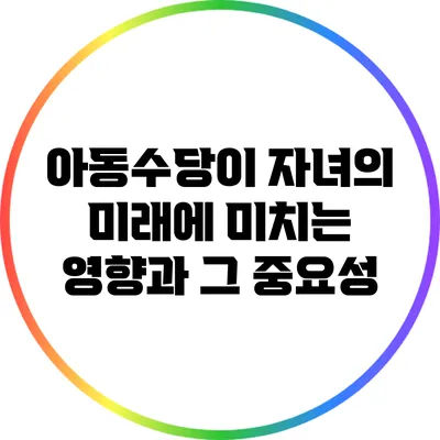 아동수당이 자녀의 미래에 미치는 영향과 그 중요성