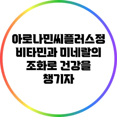아로나민씨플러스정: 비타민과 미네랄의 조화로 건강을 챙기자