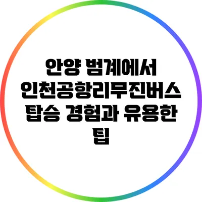 안양 범계에서 인천공항리무진버스 탑승 경험과 유용한 팁
