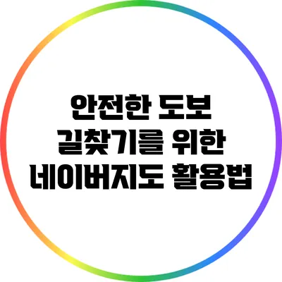 안전한 도보 길찾기를 위한 네이버지도 활용법