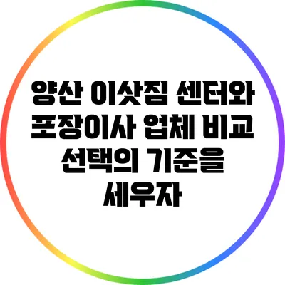 양산 이삿짐 센터와 포장이사 업체 비교: 선택의 기준을 세우자