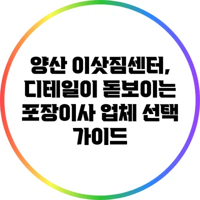 양산 이삿짐센터, 디테일이 돋보이는 포장이사 업체 선택 가이드