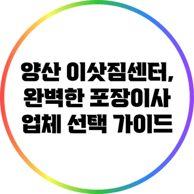 양산 이삿짐센터, 완벽한 포장이사 업체 선택 가이드