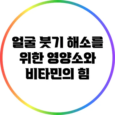 얼굴 붓기 해소를 위한 영양소와 비타민의 힘