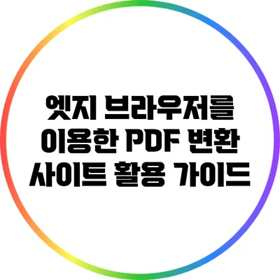 엣지 브라우저를 이용한 PDF 변환 사이트 활용 가이드