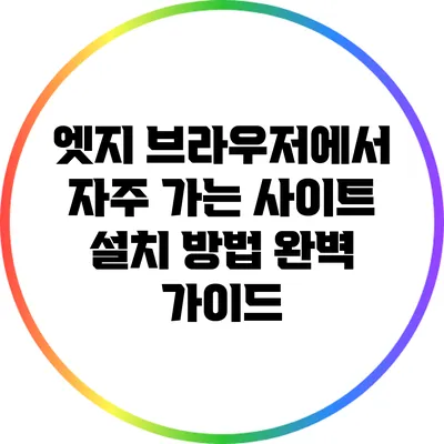 엣지 브라우저에서 자주 가는 사이트 설치 방법 완벽 가이드