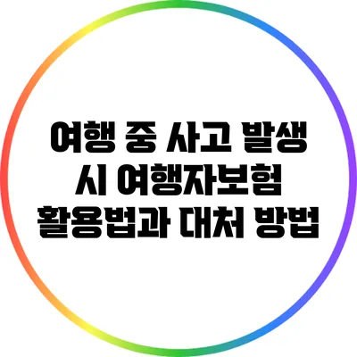여행 중 사고 발생 시 여행자보험 활용법과 대처 방법
