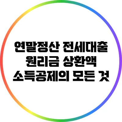 연말정산 전세대출 원리금 상환액 소득공제의 모든 것