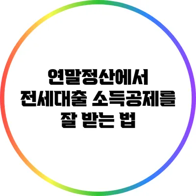연말정산에서 전세대출 소득공제를 잘 받는 법