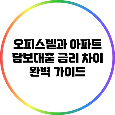 오피스텔과 아파트 담보대출 금리 차이 완벽 가이드