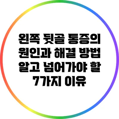 왼쪽 뒷골 통증의 원인과 해결 방법: 알고 넘어가야 할 7가지 이유