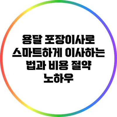 용달 포장이사로 스마트하게 이사하는 법과 비용 절약 노하우