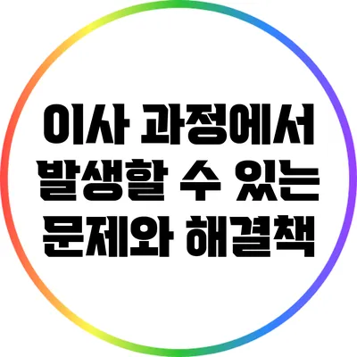 이사 과정에서 발생할 수 있는 문제와 해결책