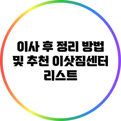 이사 후 정리 방법 및 추천 이삿짐센터 리스트