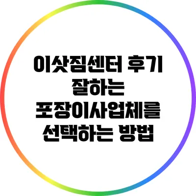 이삿짐센터 후기: 잘하는 포장이사업체를 선택하는 방법