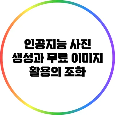 인공지능 사진 생성과 무료 이미지 활용의 조화