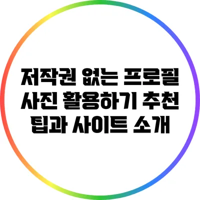 저작권 없는 프로필 사진 활용하기: 추천 팁과 사이트 소개