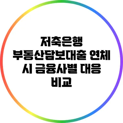 저축은행 부동산담보대출 연체 시 금융사별 대응 비교