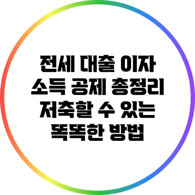 전세 대출 이자 소득 공제 총정리: 저축할 수 있는 똑똑한 방법