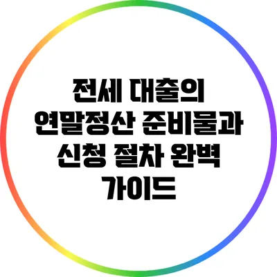 전세 대출의 연말정산: 준비물과 신청 절차 완벽 가이드