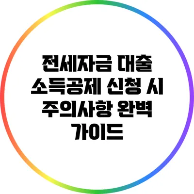 전세자금 대출 소득공제 신청 시 주의사항 완벽 가이드