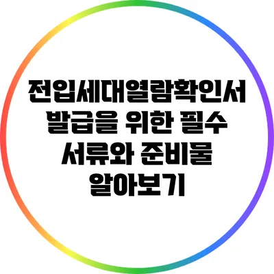 전입세대열람확인서 발급을 위한 필수 서류와 준비물 알아보기