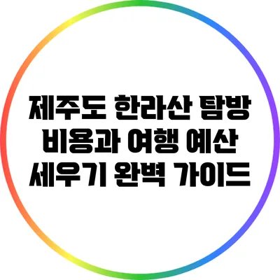 제주도 한라산 탐방 비용과 여행 예산 세우기 완벽 가이드