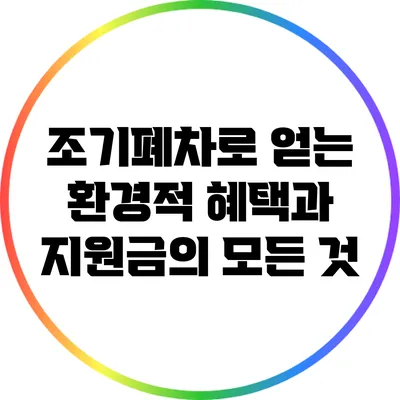 조기폐차로 얻는 환경적 혜택과 지원금의 모든 것