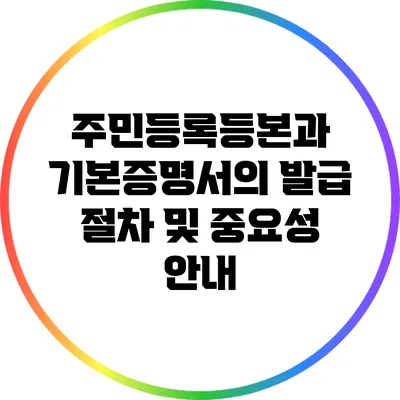 주민등록등본과 기본증명서의 발급 절차 및 중요성 안내