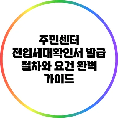 주민센터 전입세대확인서 발급 절차와 요건 완벽 가이드
