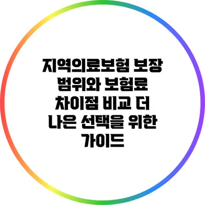 지역의료보험 보장 범위와 보험료 차이점 비교: 더 나은 선택을 위한 가이드