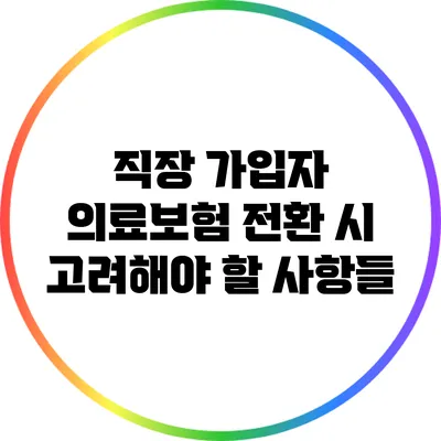 직장 가입자 의료보험 전환 시 고려해야 할 사항들