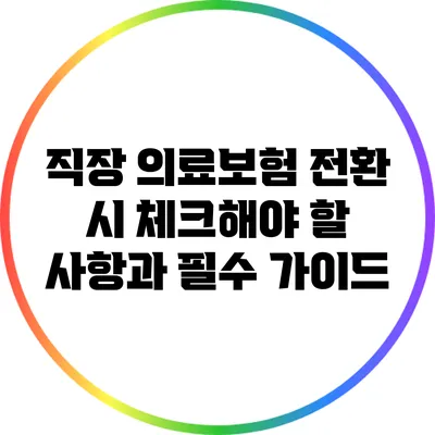 직장 의료보험 전환 시 체크해야 할 사항과 필수 가이드