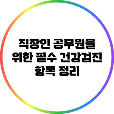 직장인 공무원을 위한 필수 건강검진 항목 정리