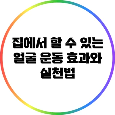 집에서 할 수 있는 얼굴 운동: 효과와 실천법