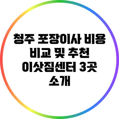 청주 포장이사 비용 비교 및 추천 이삿짐센터 3곳 소개